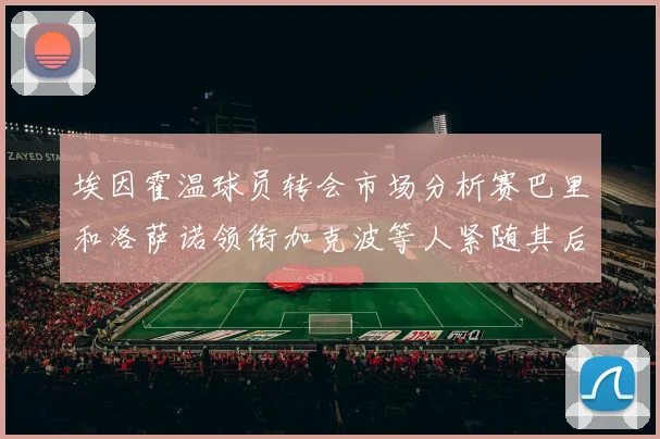 埃因霍温球员转会市场分析赛巴里和洛萨诺领衔加克波等人紧随其后