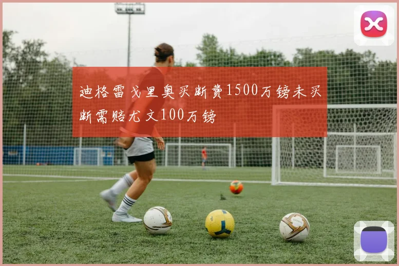 迪格雷戈里奥买断费1500万镑未买断需赔尤文100万镑