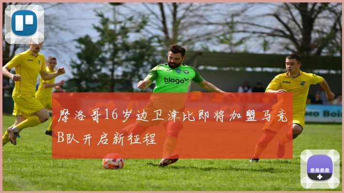 摩洛哥16岁边卫津比即将加盟马竞B队开启新征程