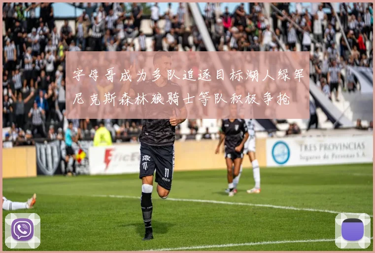 字母哥成为多队追逐目标湖人绿军尼克斯森林狼骑士等队积极争抢