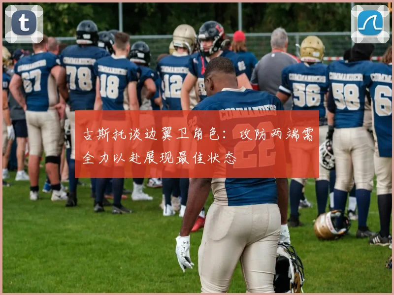 古斯托谈边翼卫角色：攻防两端需全力以赴展现最佳状态