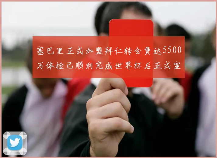 塞巴里正式加盟拜仁转会费达5500万体检已顺利完成世界杯后正式宣布