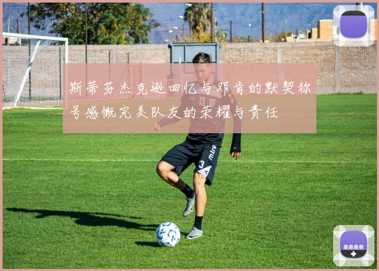 斯蒂芬杰克逊回忆与邓肯的默契称号感慨完美队友的荣耀与责任