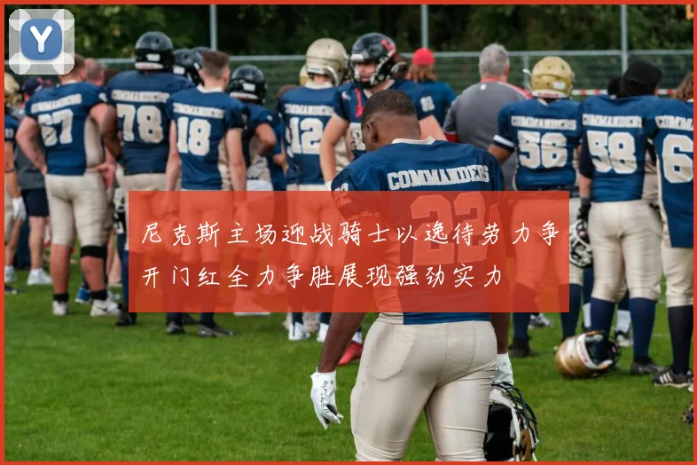 尼克斯主场迎战骑士以逸待劳力争开门红全力争胜展现强劲实力