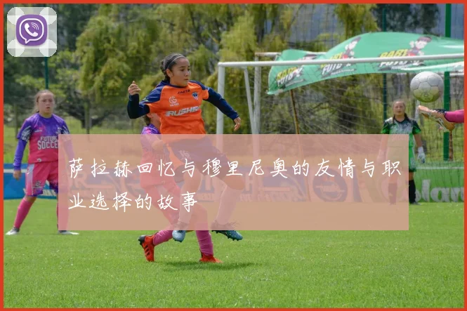 萨拉赫回忆与穆里尼奥的友情与职业选择的故事