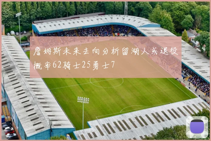 詹姆斯未来去向分析留湖人或退役概率62骑士25勇士7
