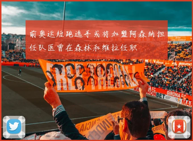 前奥运短跑选手或将加盟阿森纳担任队医曾在森林和维拉任职