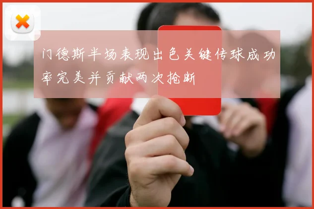 门德斯半场表现出色关键传球成功率完美并贡献两次抢断