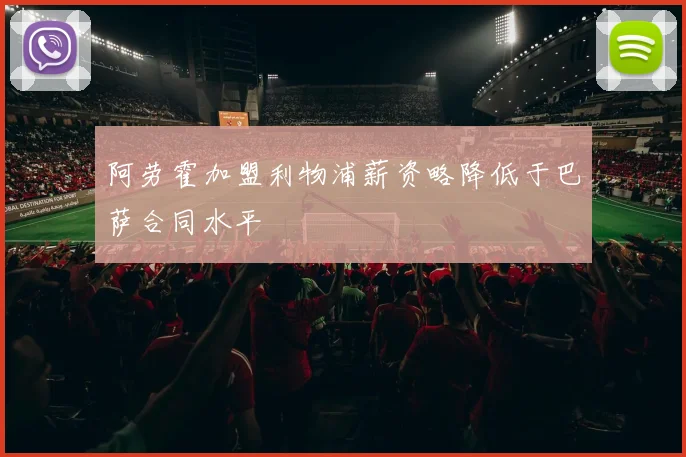 阿劳霍加盟利物浦薪资略降低于巴萨合同水平