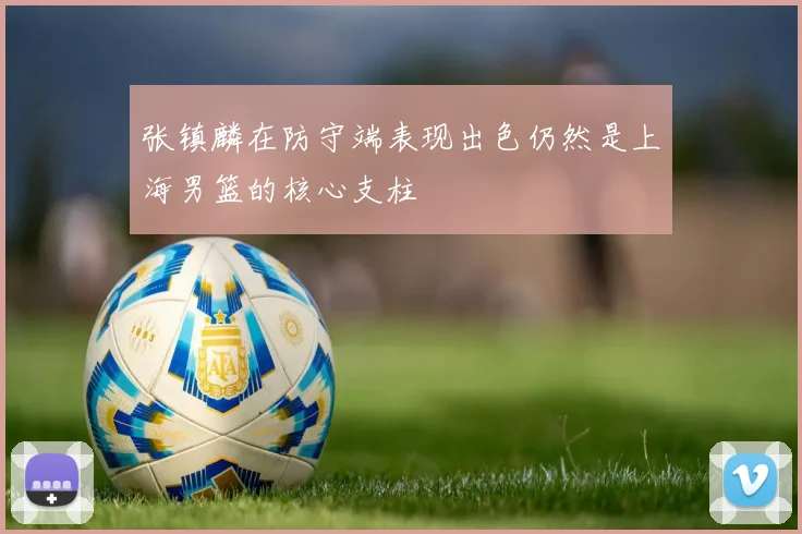 张镇麟在防守端表现出色仍然是上海男篮的核心支柱