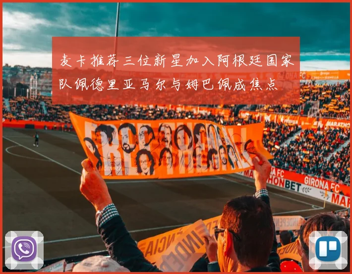 麦卡推荐三位新星加入阿根廷国家队佩德里亚马尔与姆巴佩成焦点